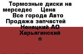 Тормозные диски на мерседес  › Цена ­ 3 000 - Все города Авто » Продажа запчастей   . Ненецкий АО,Харьягинский п.